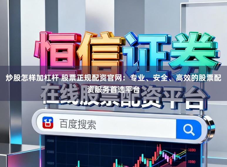 炒股怎样加杠杆 股票正规配资官网:专业、安全、高效的股票配资服务首选平台