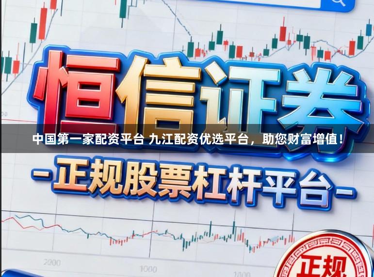 中国第一家配资平台 九江配资优选平台，助您财富增值！