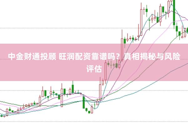 中金财通投顾 旺润配资靠谱吗？真相揭秘与风险评估