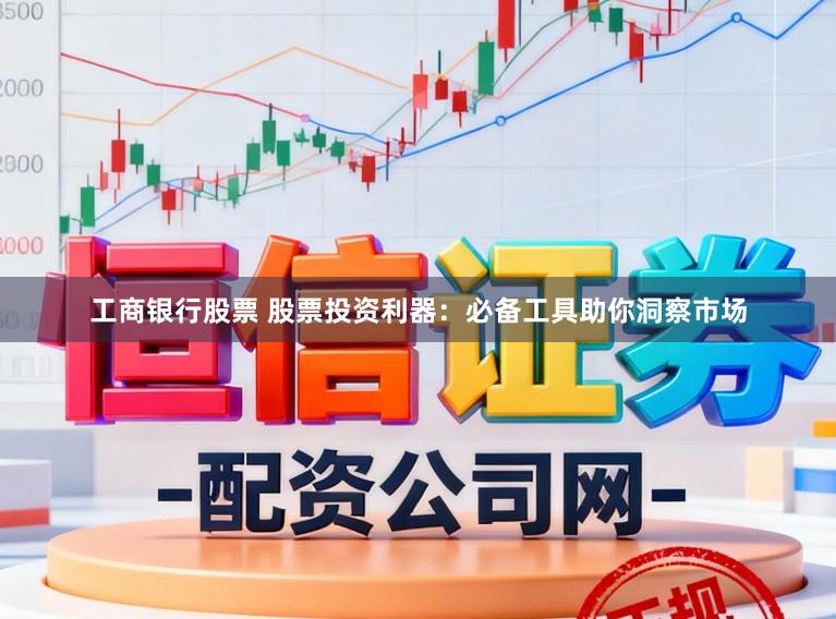 工商银行股票 股票投资利器:必备工具助你洞察市场