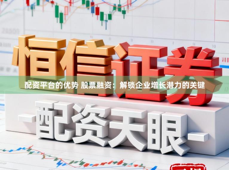 配资平台的优势 股票融资：解锁企业增长潜力的关键