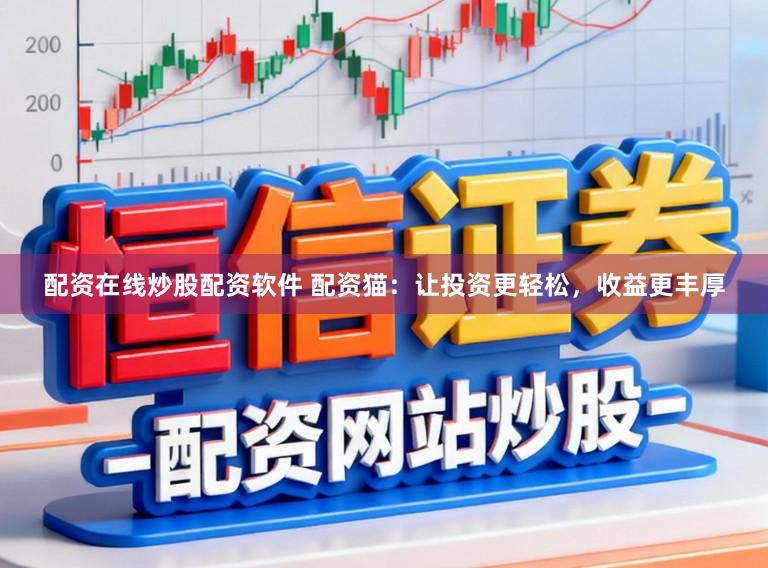 配资在线炒股配资软件 配资猫：让投资更轻松，收益更丰厚