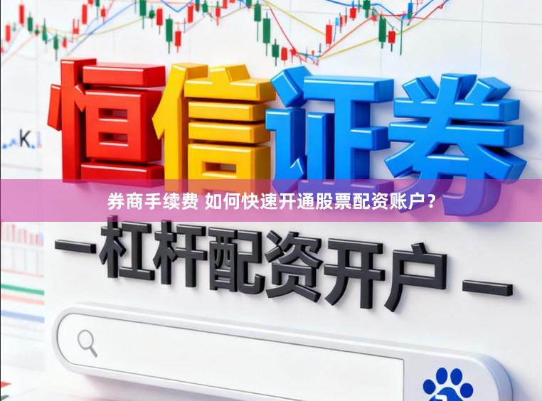 券商手续费 如何快速开通股票配资账户？