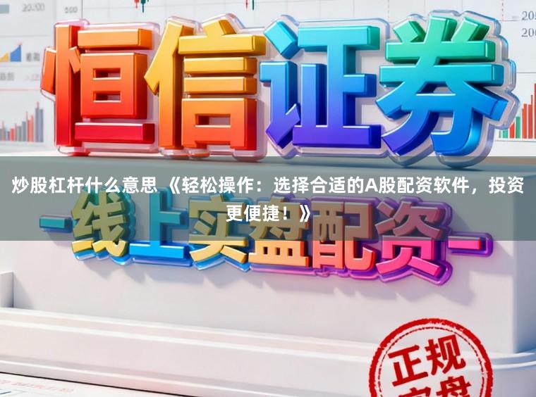 炒股杠杆什么意思 《轻松操作：选择合适的A股配资软件，投资更便捷！》