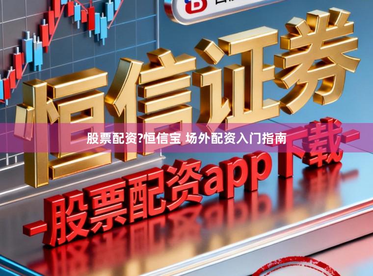 股票配资?恒信宝 场外配资入门指南