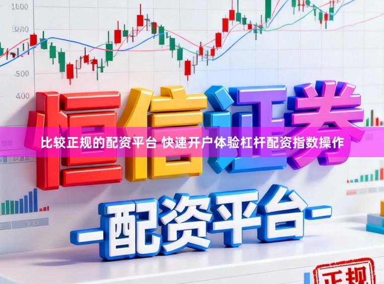 比较正规的配资平台 快速开户体验杠杆配资指数操作