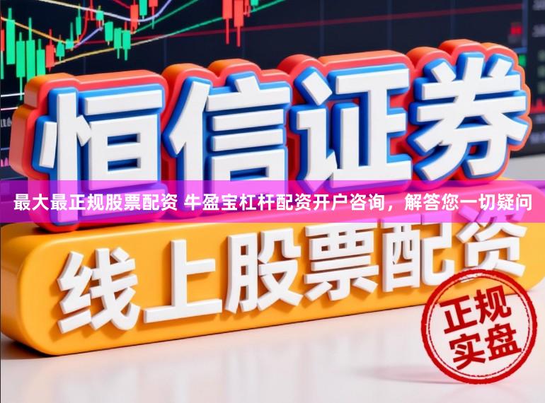 最大最正规股票配资 牛盈宝杠杆配资开户咨询，解答您一切疑问