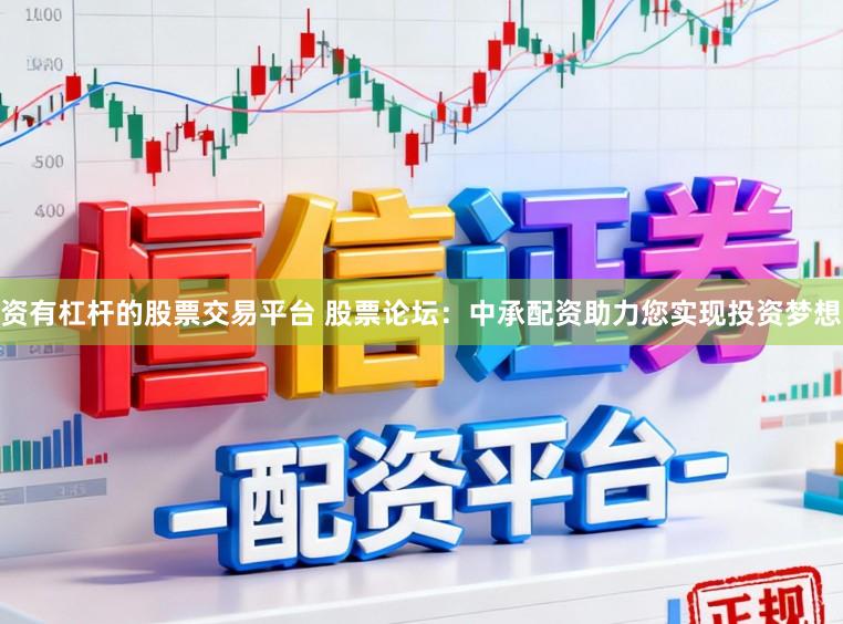 资有杠杆的股票交易平台 股票论坛：中承配资助力您实现投资梦想