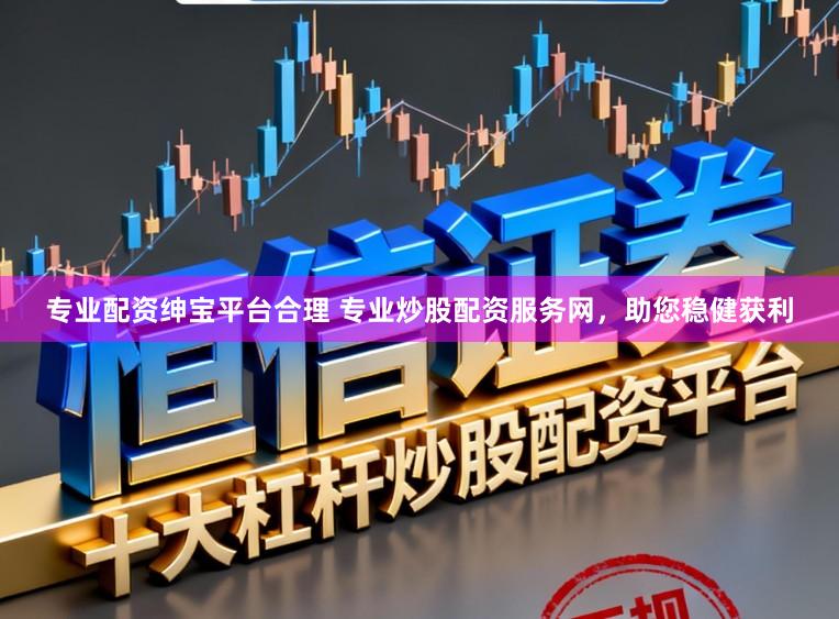 专业配资绅宝平台合理 专业炒股配资服务网，助您稳健获利