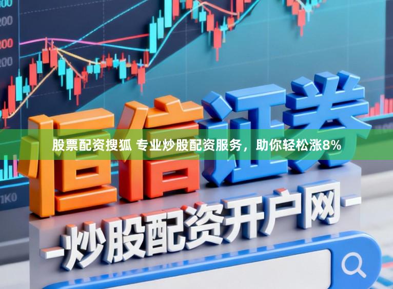 股票配资搜狐 专业炒股配资服务，助你轻松涨8%