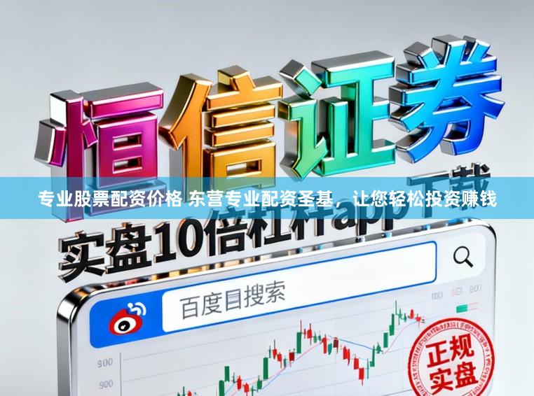 专业股票配资价格 东营专业配资圣基，让您轻松投资赚钱