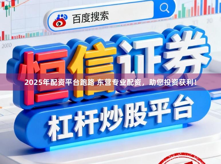 2025年配资平台跑路 东营专业配资，助您投资获利！