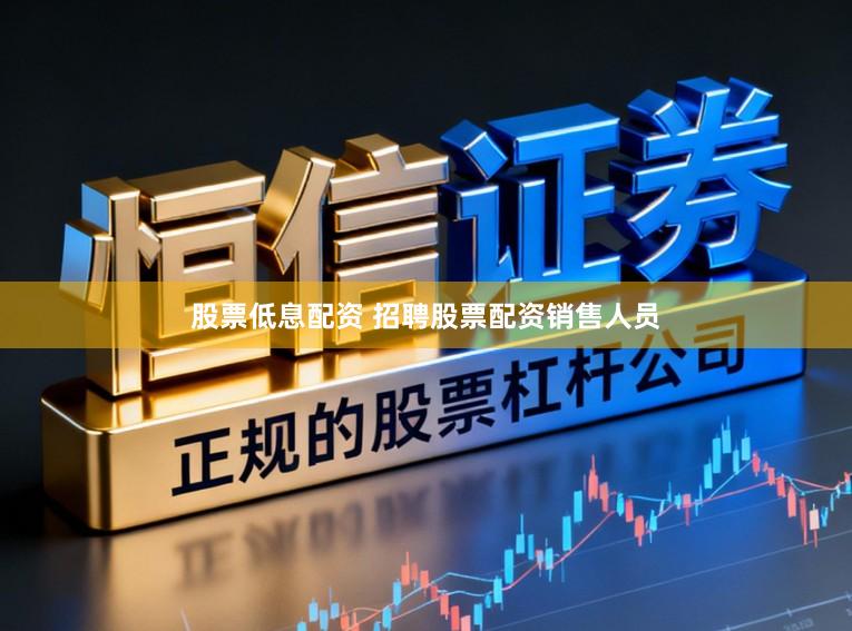 股票低息配资 招聘股票配资销售人员