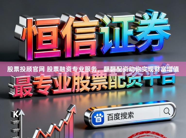 股票投顾官网 股票融资专业服务，翻翻配资助你实现财富增值