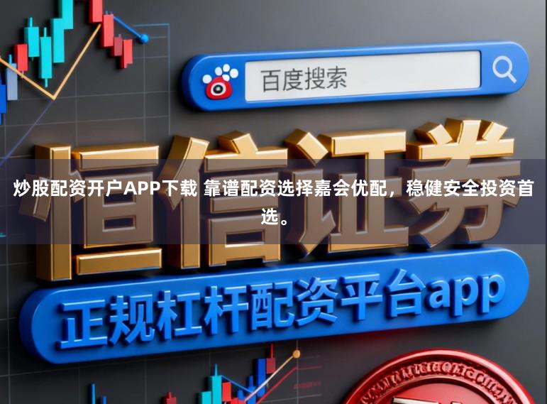 炒股配资开户APP下载 靠谱配资选择嘉会优配,稳健安全投资首选。