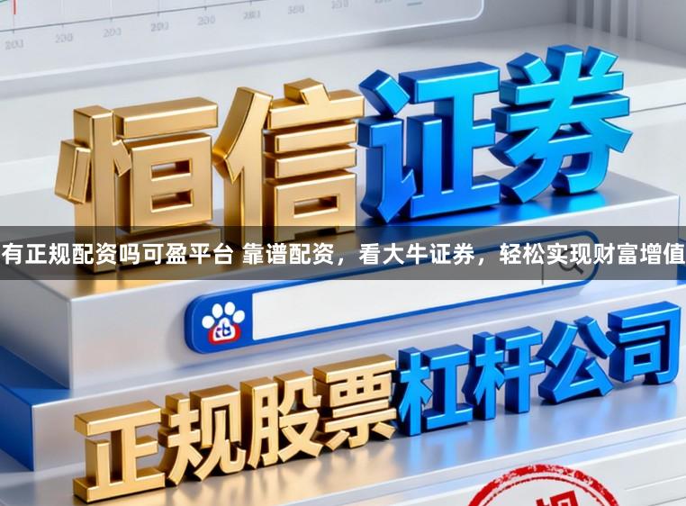 有正规配资吗可盈平台 靠谱配资，看大牛证券，轻松实现财富增值