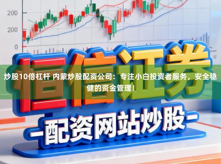 炒股10倍杠杆 内蒙炒股配资公司：专注小白投资者服务，安全稳健的资金管理！