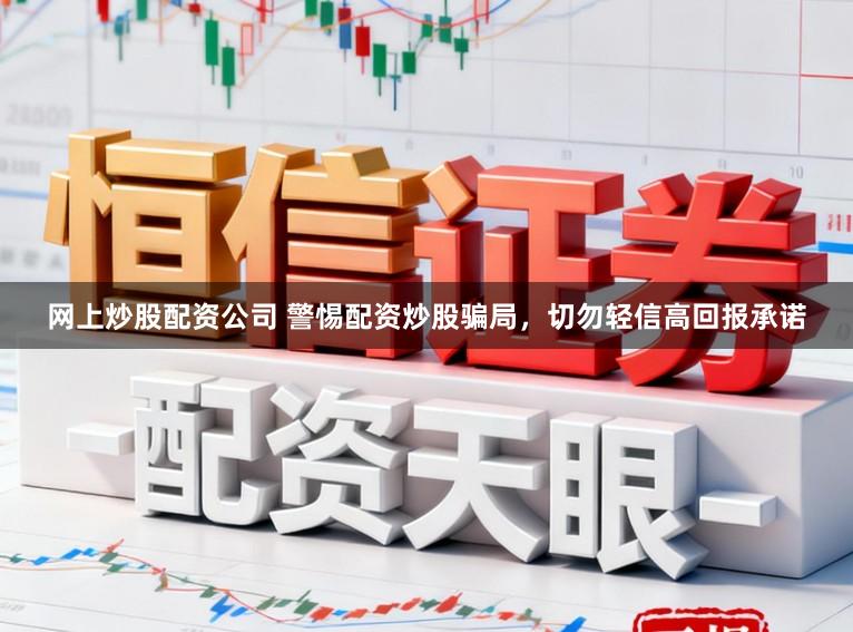 网上炒股配资公司 警惕配资炒股骗局，切勿轻信高回报承诺