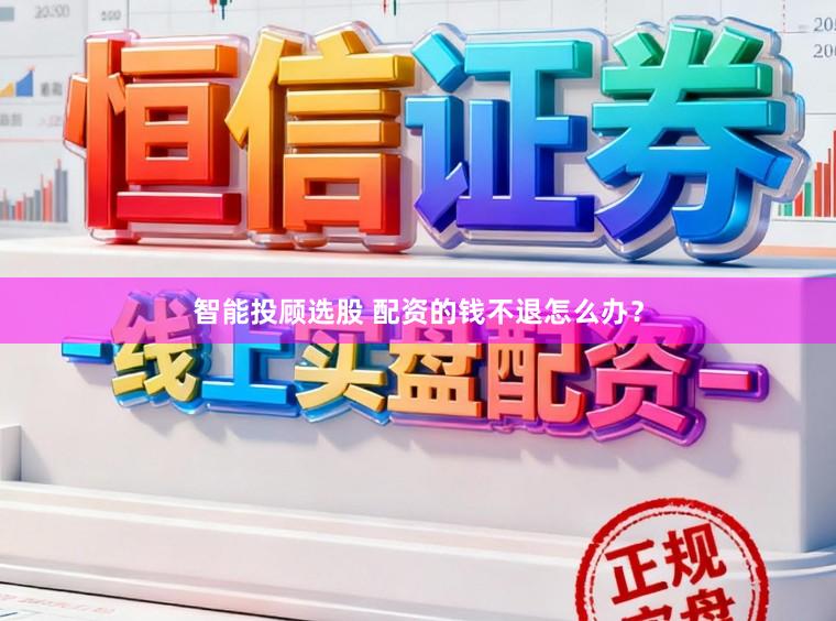 智能投顾选股 配资的钱不退怎么办？