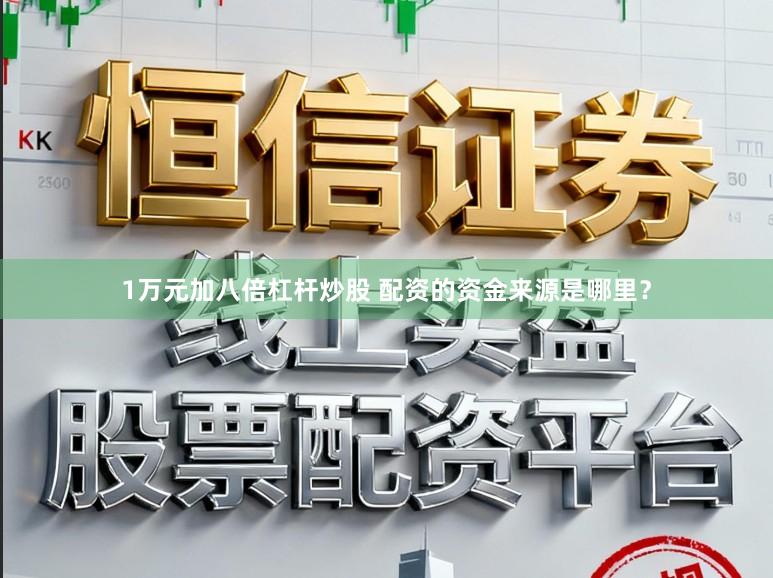 1万元加八倍杠杆炒股 配资的资金来源是哪里?