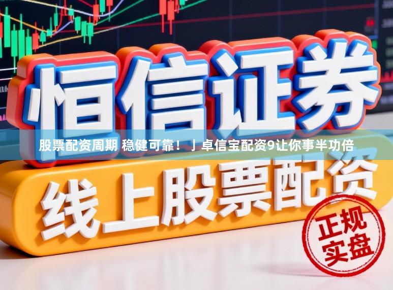 股票配资周期 稳健可靠！亅卓信宝配资9让你事半功倍