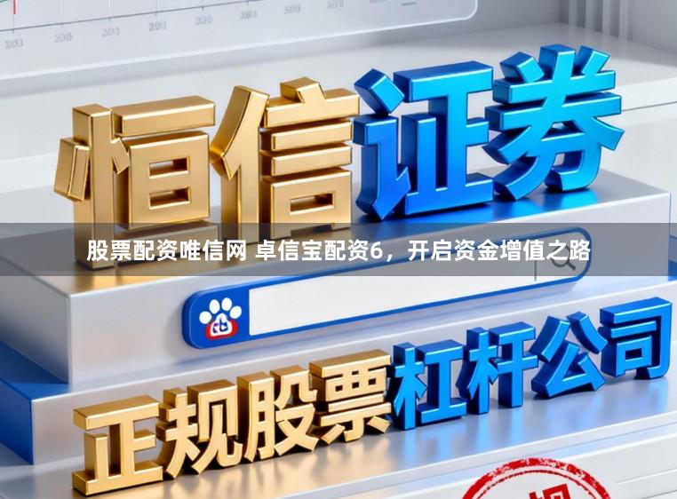 股票配资唯信网 卓信宝配资6，开启资金增值之路