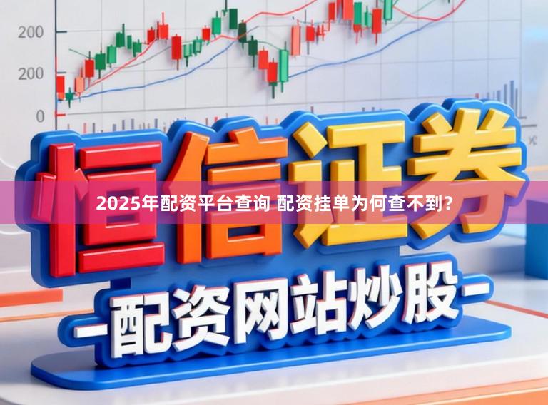 2025年配资平台查询 配资挂单为何查不到?