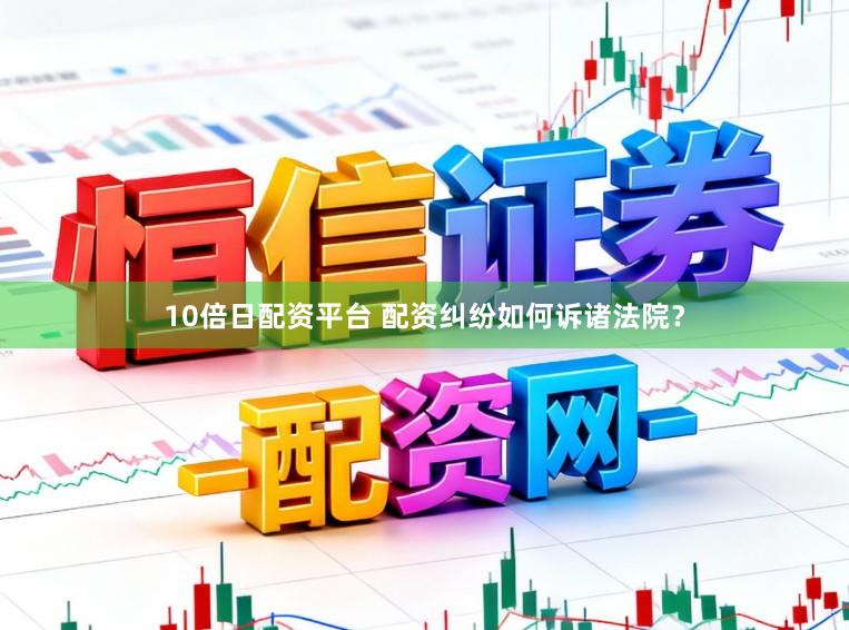 10倍日配资平台 配资纠纷如何诉诸法院？
