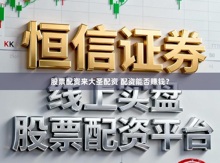 股票配资来大圣配资 配资能否赚钱？