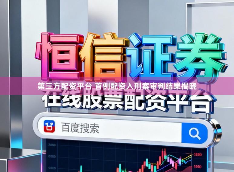 第三方配资平台 首例配资入刑案审判结果揭晓