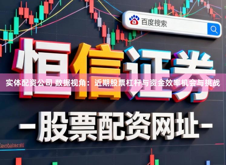 实体配资公司 数据视角:近期股票杠杆与资金效率机会与挑战