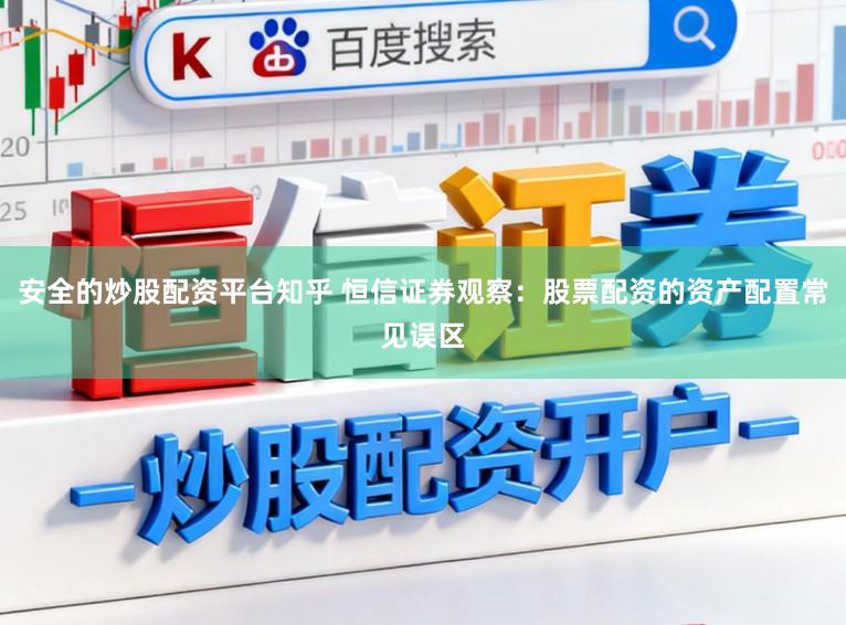 安全的炒股配资平台知乎 恒信证券观察：股票配资的资产配置常见误区