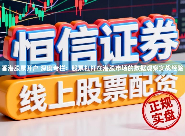 香港股票开户 深度专栏:股票杠杆在港股市场的数据观察实战经验