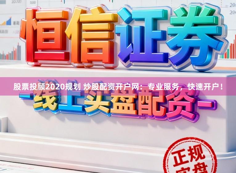 股票投顾2020规划 炒股配资开户网：专业服务，快速开户！