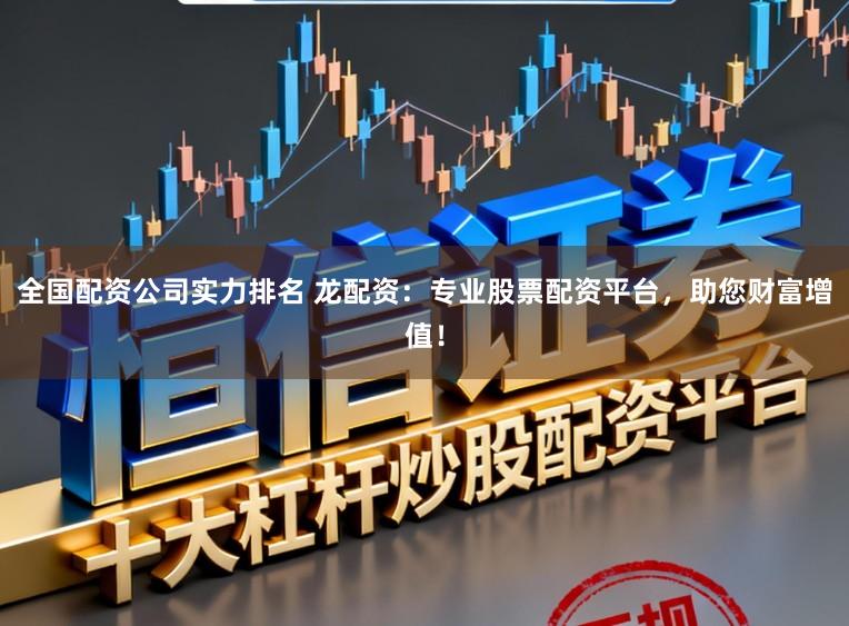 全国配资公司实力排名 龙配资：专业股票配资平台，助您财富增值！