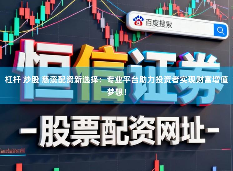 杠杆 炒股 慈溪配资新选择：专业平台助力投资者实现财富增值梦想！