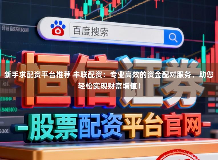 新手求配资平台推荐 丰联配资：专业高效的资金配对服务，助您轻松实现财富增值！