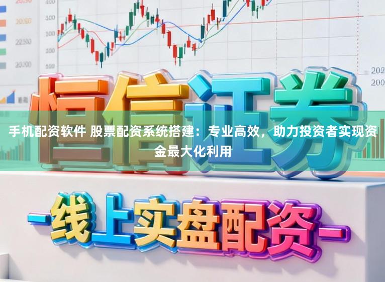 手机配资软件 股票配资系统搭建：专业高效，助力投资者实现资金最大化利用