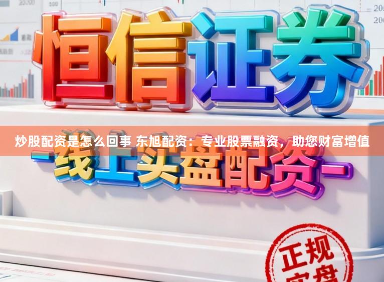 炒股配资是怎么回事 东旭配资：专业股票融资，助您财富增值