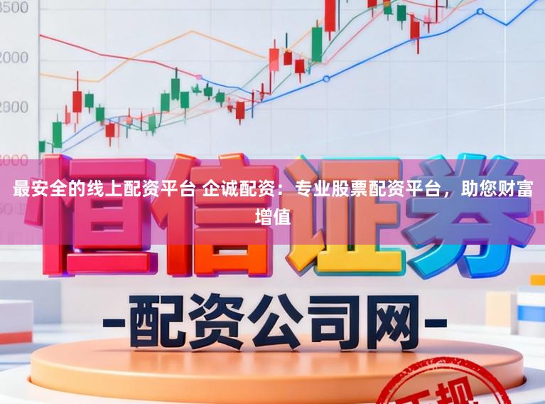 最安全的线上配资平台 企诚配资：专业股票配资平台，助您财富增值