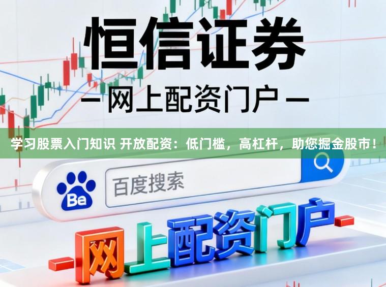 学习股票入门知识 开放配资：低门槛，高杠杆，助您掘金股市！