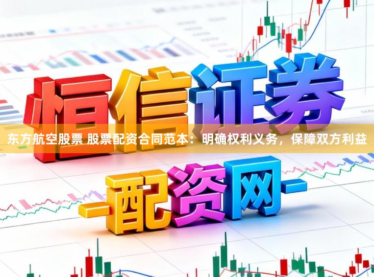东方航空股票 股票配资合同范本：明确权利义务，保障双方利益