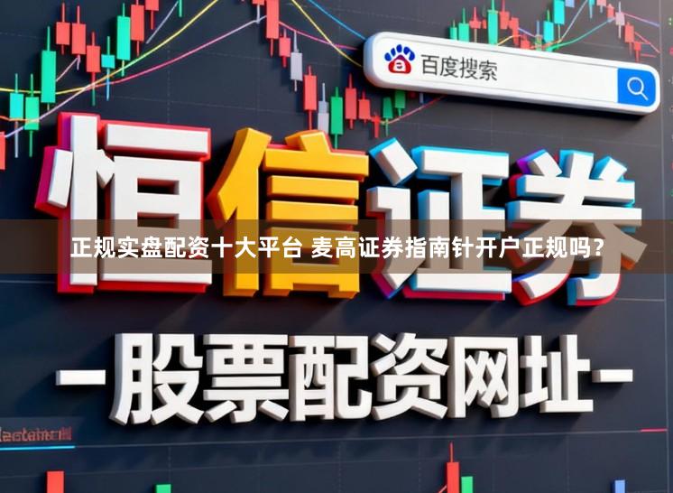 正规实盘配资十大平台 麦高证券指南针开户正规吗？