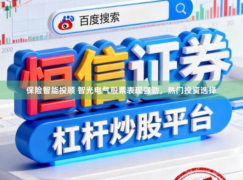 保险智能投顾 智光电气股票表现强劲，热门投资选择