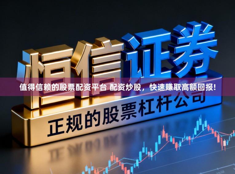 值得信赖的股票配资平台 配资炒股，快速赚取高额回报!