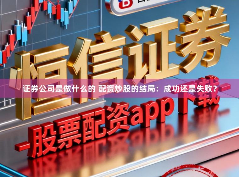 证券公司是做什么的 配资炒股的结局：成功还是失败？