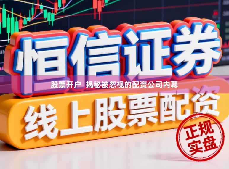 股票开户  揭秘被忽视的配资公司内幕