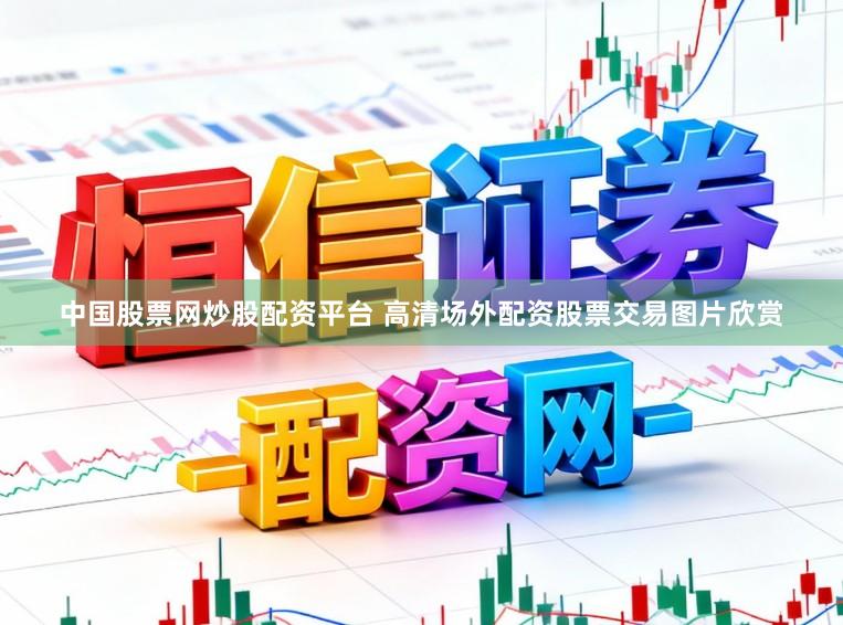 中国股票网炒股配资平台 高清场外配资股票交易图片欣赏