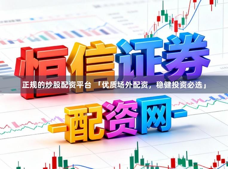 正规的炒股配资平台 「优质场外配资，稳健投资必选」