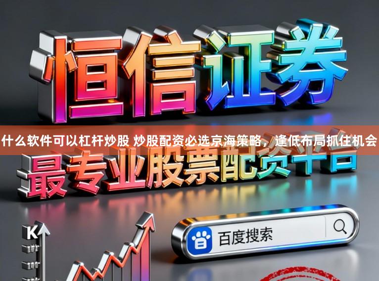 什么软件可以杠杆炒股 炒股配资必选京海策略，逢低布局抓住机会